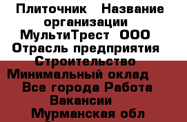 Плиточник › Название организации ­ МультиТрест, ООО › Отрасль предприятия ­ Строительство › Минимальный оклад ­ 1 - Все города Работа » Вакансии   . Мурманская обл.,Оленегорск г.